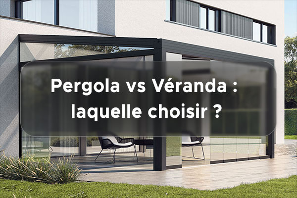 Pergola vs Véranda : Laquelle choisir ?